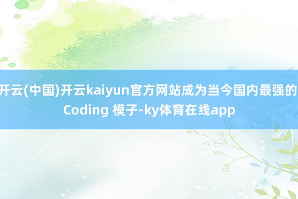 开云(中国)开云kaiyun官方网站成为当今国内最强的 Coding 模子-ky体育在线app